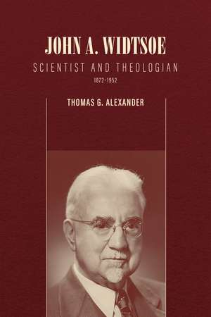 John A. Widtsoe: Scientist and Theologian, 1872-1952 de Thomas G. Alexander