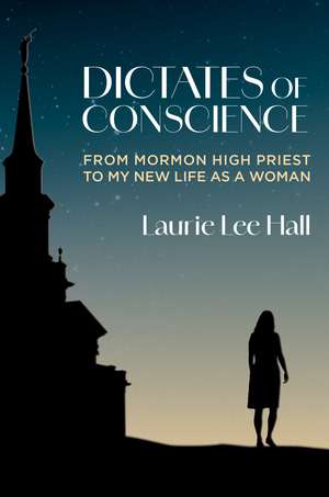 Dictates of Conscience: From Mormon High Priest to My New Life as a Woman de Laurie Lee Hall