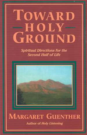 Toward Holy Ground: Spiritual Directions for the Second Half of Life de Margaret Guenther