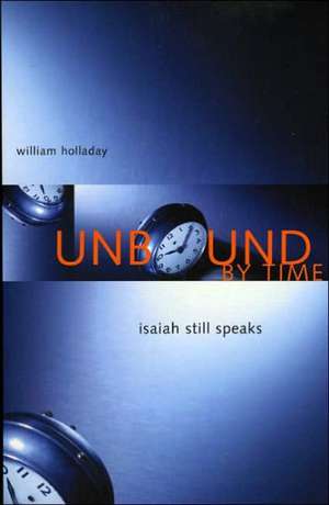 Unbound by Time: Isaiah Still Speaks de William L. Holladay