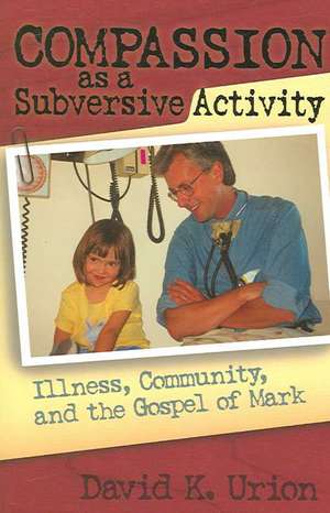 Compassion as a Subversive Activity: Illness, Community, and the Gospel of Mark de David Urion