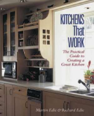 Kitchens That Work: The Practical Guide to Creating a Great Kitchen de Martin Edic