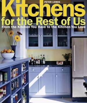 Kitchens for the Rest of Us: From the Kitchen You Have to the Kitchen You Love de Peter Lemos