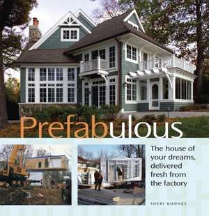 Prefabulous: The House of Your Dreams Delivered Fresh from the Factory de Sheri Koones