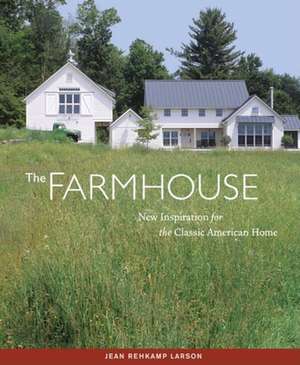 The Farmhouse: New Inspiration for the Classic American Home de Jean Rehkamp Larson