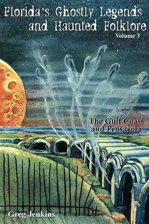 Florida's Ghostly Legends and Haunted Folklore, Volume 3: The Gulf Coast and Pensacola de Greg Jenkins