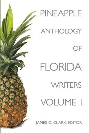 Pineapple Anthology of Florida Writers, Volume 1 de James C. Clark