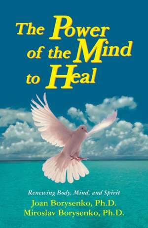 Power of the Mind to Heal: Renewing Body, Mind and Spirit de PhD Borysenko, Joan