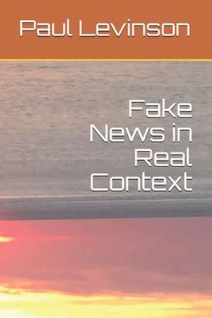 Fake News in Real Context de Paul Levinson