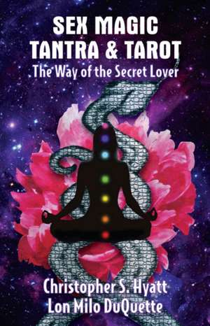 Sex Magic, Tantra & Tarot: The Way of the Secret Lover: 3rd Editon de Christopher S Hyatt PhD