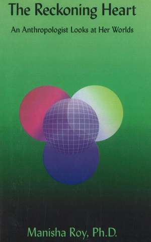 Reckoning Heart: An Anthropologist Looks at Her Worlds de Manisha Roy
