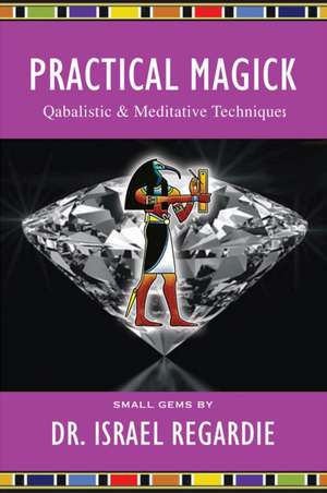 Practical Magick: Qabalistic & Meditative Techniques de Dr Israel Regardie