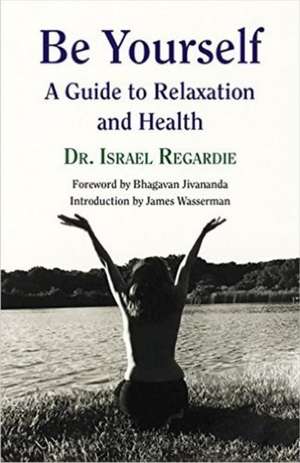 Be Yourself: A Guide to Relaxation & Health de Dr Israel Regardie