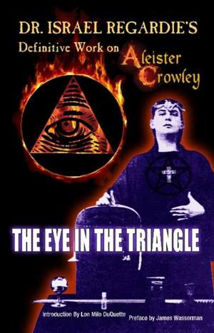 Dr Israel Regardie's Definitive Work on Aleister Crowley: The Eye in the Triangle de Dr Israel Regardie