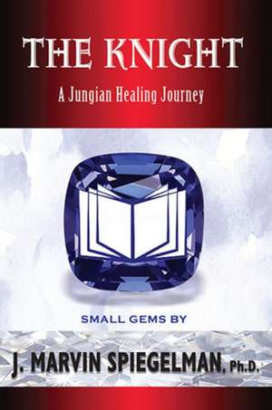 The Knight: A Jungian Healing Journey de J Marvin Spiegelman, Ph.D. Ph.D.