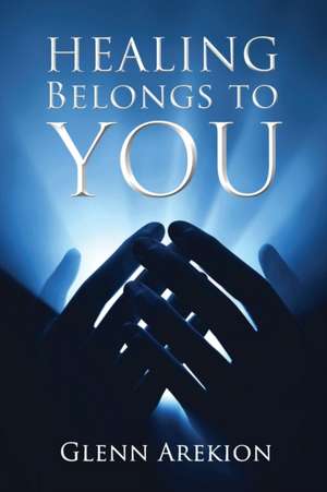 Healing Belongs to You de Glenn Arekion