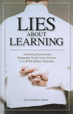 Lies About Learning: Leading Executives Separate Truth From Fiction in This $100 Billion Industry de Larry Israelite