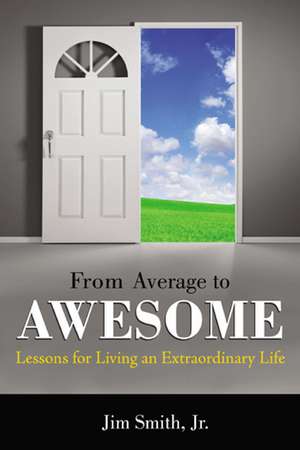 From Average to Awesome: Lessons for Living an Extraordinary Life de Jr. Smith, Jim