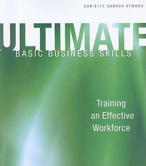 Ultimate Basic Business Skills: Training an Effective Workforce de Christee Gabour Atwood