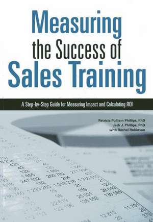 Measuring the Success of Sales Training: A Step-By-Step Guide for Measuring Impact and Calculating Roi de Patricia Pulliam Phillips