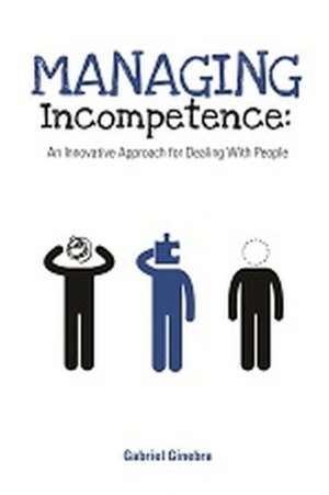 Managing Incompetence: An Innovative Approach for Dealing with People de Gabriel Ginebra