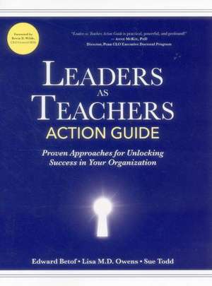 Leaders as Teachers Action Guide: Practical Approaches for Unlocking Success in Your Organization de Ed Betof