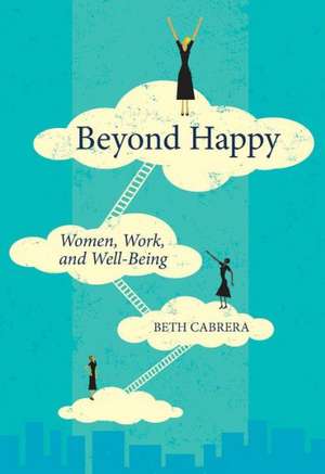 Beyond Happy: Women, Work, and Well-Being de Beth Cabrera