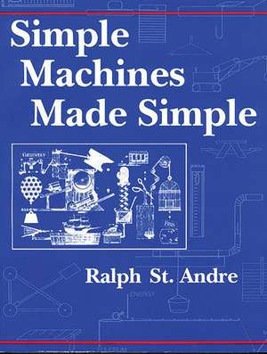 Simple Machines Made Simple de Ralph E. St. Andre