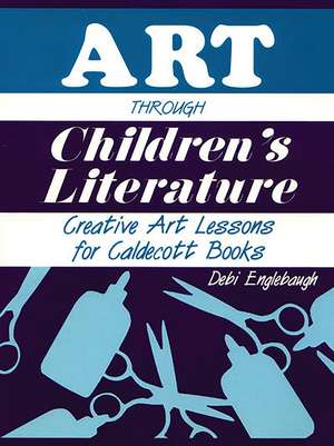 Art Through Children's Literature: Creative Art Lessons for Caldecott Books de Debi Englebaugh