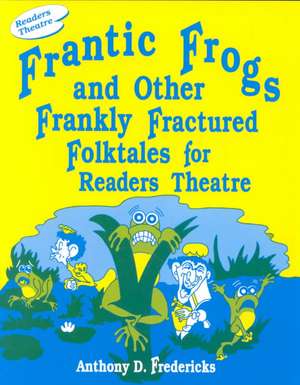 Frantic Frogs and Other Frankly Fractured Folktales for Readers Theatre de Anthony D. Fredericks