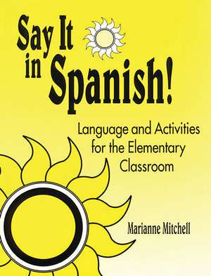 Say It in Spanish!: Language and Activities for the Elementary Classroom de Marianne Mitchell