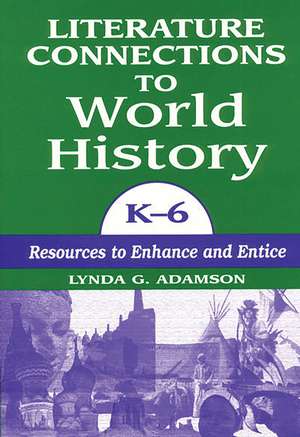 Literature Connections to World History K6: Resources to Enhance and Entice de Lynda G. Adamson