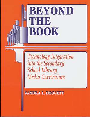 Beyond the Book: Technology Integration into the Secondary School Library Media Curriculum de Sandra L. Doggett