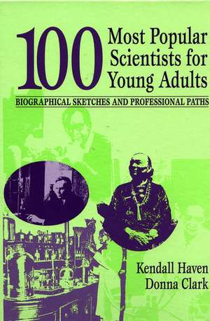 100 Most Popular Scientists for Young Adults: Biographical Sketches and Professional Paths de Kendall Haven