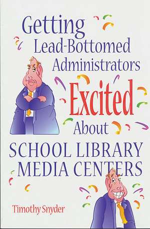 Getting Lead-Bottomed Administrators Excited About School Library Media Centers de Timothy Snyder