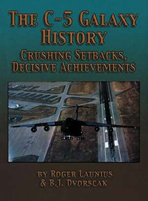 The C-5 Galaxy History: Crushing Setbacks, Decisive Achievements de Roger D. Launius