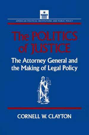 The Politics of Justice: Attorney General and the Making of Government Legal Policy de Cornell W. Clayton