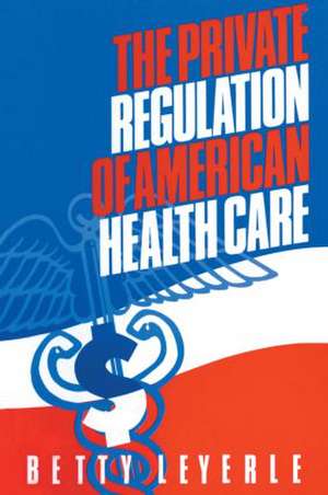 The Private Regulation of American Health Care de Betty Leyerle