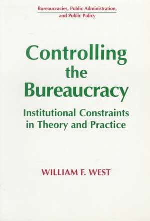 Controlling the Bureaucracy: Institutional Constraints in Theory and Practice de William F. West