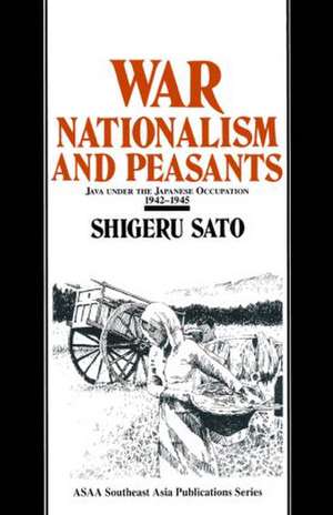 War, Nationalism and Peasants: Java Under the Japanese Occupation, 1942-45: Java Under the Japanese Occupation, 1942-45 de Shigeru Sato