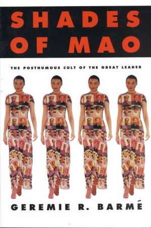 Shades of Mao: The Posthumous Cult of the Great Leader: The Posthumous Cult of the Great Leader de Geremie Barme