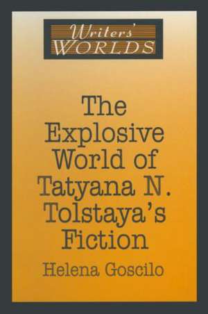 The Explosive World of Tatyana N. Tolstaya's Fiction de Helena Goscilo