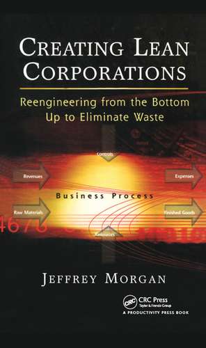 Creating Lean Corporations: Reengineering from the Bottom Up to Eliminate Waste de Jeffrey Morgan