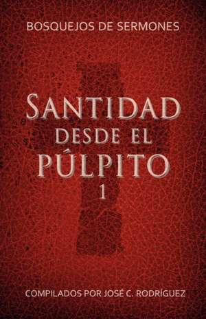 Santidad Desde El Plpito, Nmero 1: Bosquejos de Sermones de Jos C. Rodriguez