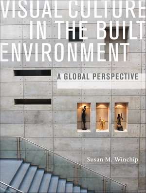 Visual Culture in the Built Environment: A Global Perspective de Susan Winchip