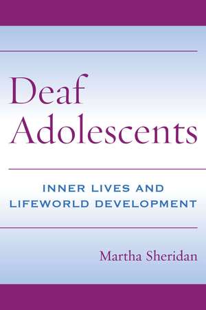 Deaf Adolescents: Inner Lives and Lifeworld Development de Martha Sheridan