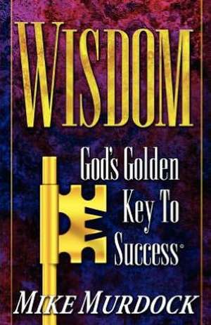 Wisdom- God's Golden Key to Success: Master Keys for Success in Times of Change de Mike Murdock