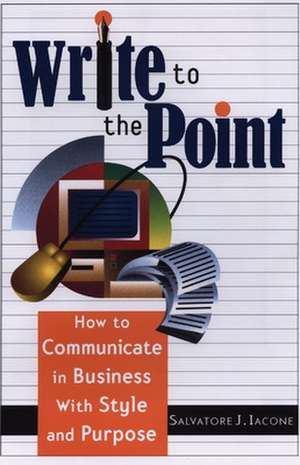 Write to the Point: How to Communicate in Business with Style and Purpose de Salvatore J. Iacone