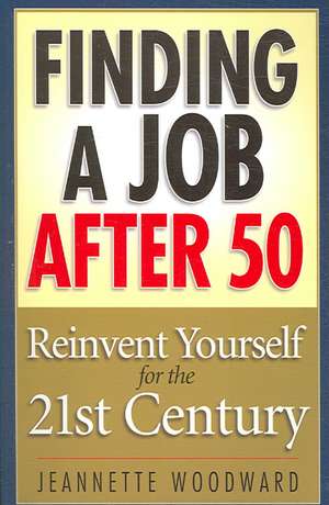 Finding a Job After 50: Reinvent Yourself for the 21st Century de Jeannette Woodward