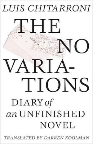 The No Variations: Journal of an Unfinished Novel de Luis Chitarroni